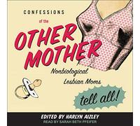 Confessions of the Other Mother: Nonbiological Lesbian Moms Tell All!