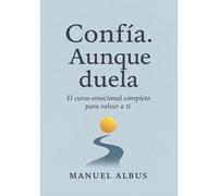 Confía. Aunque duela: El curso emocional completo para volver a ti, sanar tus heridas y confiar de nuevo (El viaje de Albus)
