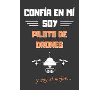 CONFÍA EN MÍ, SOY PILOTO DE DRONES: DIVERTIDO CUADERNO DE NOTAS, DIARIO O AGENDA PARA PILOTOS DE RPAS | Regalo original y creativo | Cumpleaños, Navidad, aniversario o día del padre.