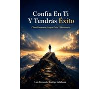 Confía En Ti Y Tendrás Éxito: Cómo Perseverar, Lograr Éxito Y Mantenerlo