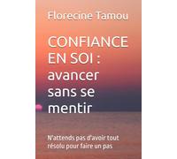 CONFIANCE EN SOI : avancer sans se mentir: N'attends pas d'avoir tout résolu pour faire un pas