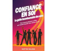 Confiance en soi le guide incontournable des ados: Pour jeunes garçons et filles qui veulent booster leur estime de soi