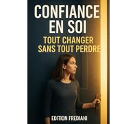 Confiance en soi: Tout changer sans tout perdre