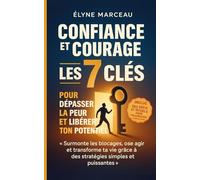 Confiance et Courage : Les 7 Clés Pour Dépasser La Peur et Libérer Ton Potentiel: Surmonte les Blocages, Ose Agir et Transforme ta Vie Grâce à des Stratégies Simples et Puissantes