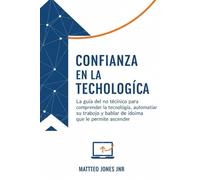 CONFIANZA EN LA TECNOLOGÍA: La guía del no técnico para comprender la tecnología, automatizar su trabajo y hablar el idioma que le permite ascender