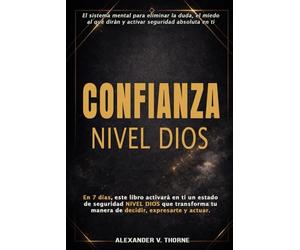 CONFIANZA NIVEL DIOS: El sistema mental para eliminar la duda, el miedo al qué dirán y activar seguridad absoluta en ti
