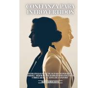 Confianza Para Introvertidos: Estrategias Prácticas Para Superar La Timidez, Mejorar Las Habilidades Sociales Y Brillar En Tu Zona De Confort