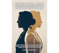Confianza Para Introvertidos: Estrategias Prácticas Para Superar La Timidez, Mejorar Las Habilidades Sociales Y Brillar En Tu Zona De Confort