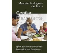 Confiar Plenamente em Deus: 150 Capítulos Devocionais Baseados nas Escrituras