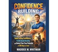 CONFIDENCE BUILDING: Build Lasting Confidence, Crush Social Anxiety, and Unlock Your True Potential in 30 Days or Less