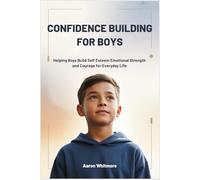 CONFIDENCE BUILDING FOR BOYS: Helping Boys Build Self Esteem, Emotional Strength and Courage for Everyday Life