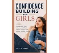 Confidence Building for Girls: Guiding Young Minds to Nurture Self-Worth, Cultivate Resilience, and Embrace Individual Potential