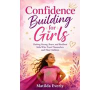 Confidence Building for Girls: Raising Strong, Brave, and Resilient Kids Who Trust Themselves and Their Abilities