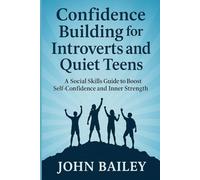CONFIDENCE BUILDING FOR INTROVERT AND QUIET TEENS: A Social Skills Guide to Boost Self-Confidence and Inner Strength