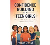 Confidence Building for Teen Girls: Overcome Self-Doubt, Strengthen Your Voice, and Build Lasting Self-Esteem