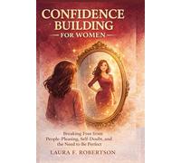 CONFIDENCE BUILDING FOR WOMEN: Breaking Free from People-Pleasing, Self-Doubt, and the Need to Be Perfect