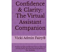 Confidence & Clarity: The Virtual Assistant Companion: Practical Scripts and Mindset Tools to Help You Handle Clients, Build Boundaries & Believe in Your Business