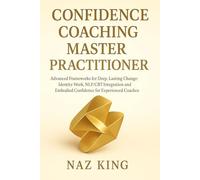 Confidence Coaching Master Practitioner: Advanced Frameworks for Deep, Lasting Change: Identity Work, NLP/CBT Integration and Embodied Confidence for Experienced Coaches (Confidence Coaching Series)