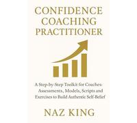 Confidence Coaching Practitioner: A Step-by-Step Toolkit for Coaches: Assessments, Models, Scripts and Exercises to Build Authentic Self-Belief (Confidence Coaching Series)