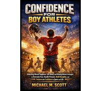 CONFIDENCE FOR BOY ATHLETES: Unlocking Mental Toughness, Self-Belief, and Winning Mindset Strategies to Overcome Fear, Handle Pressure, Build Discipline, and Perform with Confidence in Sports and Life