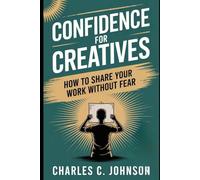 CONFIDENCE FOR CREATIVES: HOW TO SHARE YOUR WORK WITHOUT FEAR