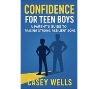 Confidence for Teen Boys: A Parent’s Guide to Raising Strong, Resilient Sons