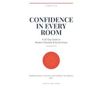 Confidence in Every Room: A 30-Day Guide to Modern Etiquette & Social Grace: Building elegance, awareness, and confidence one habit at a time