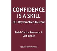 CONFIDENCE IS A SKILL: 90-Day Practice Journal: Build Clarity, Presence & Self-Belief