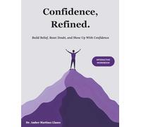Confidence, Refined.: Build Belief, Reset Doubt, and Show Up with Confidence | A Practical Self-Guided Workbook to Overcome Self-Doubt