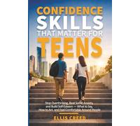 Confidence Skills That Matter for Teens: Stop Overthinking, Beat Social Anxiety, Speak with Confidence, and Feel Comfortable Being Yourself in Real Life