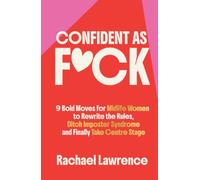 Confident As F*ck: 9 Bold Moves for Midlife Women to Rewrite the Rules, Ditch Imposter Syndrome and Finally Take Centre Stage