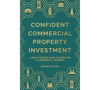 Confident Commercial Property Investment: A New Starters Guide to Investing in Commercial Property