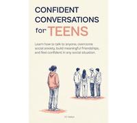Confident Conversations for Teens: Learn How to Talk to Anyone, Overcome Social Anxiety, Build Meaningful Friendships, and Feel Confident in Any Social Situation