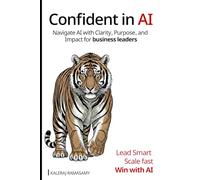 Confident in AI: Navigate AI with Clarity, Purpose and Impact for Business Leaders