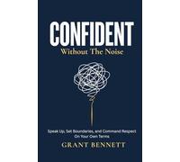 CONFIDENT Without the Noise: Speak Up, Set Boundaries, and Command Respect on Your Own Terms