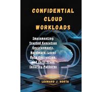 CONFIDENTIAL CLOUD WORKLOADS: Implementing Trusted Execution Environments, Hardware-Level Data Encryption, and Zero-Trust Security Patterns (The Sovereign Cloud Architect Series)
