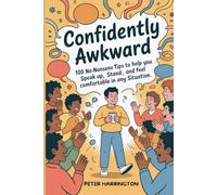 Confidently Awkward: 100 No-Nonsense Tips To Help You Speak Up, Stand Out, And Feel Comfortable In Any Situation