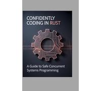 CONFIDENTLY CODING IN RUST: A Guide to Safe Concurrent Systems Programming