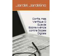 Confie, mas Verifique: O Guia de Sobrevivência contra Golpes Digitais: Proteja-se de fraudes, aprenda a verificar informações e navegue com segurança na era da inteligência artificial