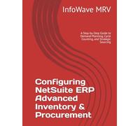Configuring NetSuite ERP Advanced Inventory & Procurement: A Step-by-Step Guide to Demand Planning, Cycle Counting, and Strategic Sourcing (NetSuite ERP Configurations)
