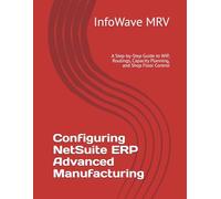 Configuring NetSuite ERP Advanced Manufacturing: A Step-by-Step Guide to WIP, Routings, Capacity Planning, and Shop Floor Control (NetSuite ERP Configurations)