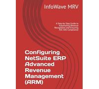 Configuring NetSuite ERP Advanced Revenue Management (ARM): A Step-by-Step Guide to Automating Revenue Recognition and Ensuring ASC 606 Compliance (NetSuite ERP Configurations)