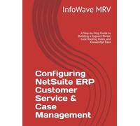 Configuring NetSuite ERP Customer Service & Case Management: A Step-by-Step Guide to Building a Support Portal, Case Routing Rules, and Knowledge Base (NetSuite ERP Configurations)