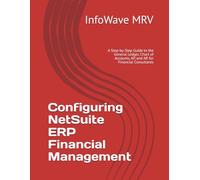 Configuring NetSuite ERP Financial Management: A Step-by-Step Guide to the General Ledger, Chart of Accounts, AP, and AR for Financial Consultants (NetSuite ERP Configurations)