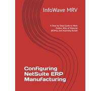 Configuring NetSuite ERP Manufacturing: A Step-by-Step Guide to Work Orders, Bills of Material (BOMs), and Assembly Builds: 13 (NetSuite ERP Configurations)