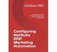 Configuring NetSuite ERP Marketing Automation: A Step-by-Step Guide to Campaign Management, Lead Nurturing, and Measuring Marketing ROI (NetSuite ERP Configurations)