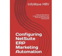 Configuring NetSuite ERP Marketing Automation: A Step-by-Step Guide to Campaign Management, Lead Nurturing, and Measuring Marketing ROI (NetSuite ERP Configurations)
