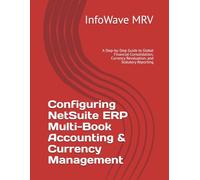 Configuring NetSuite ERP Multi-Book Accounting & Currency Management: A Step-by-Step Guide to Global Financial Consolidation, Currency Revaluation, ... Reporting (NetSuite ERP Configurations)