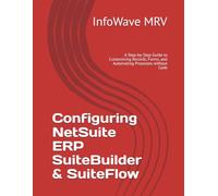 Configuring NetSuite ERP SuiteBuilder & SuiteFlow: A Step-by-Step Guide to Customizing Records, Forms, and Automating Processes without Code (NetSuite ERP Configurations)