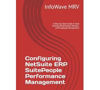 Configuring NetSuite ERP SuitePeople Performance Management: A Step-by-Step Guide to Goal Setting, Performance Reviews, and Employee Recognition (NetSuite ERP Configurations)